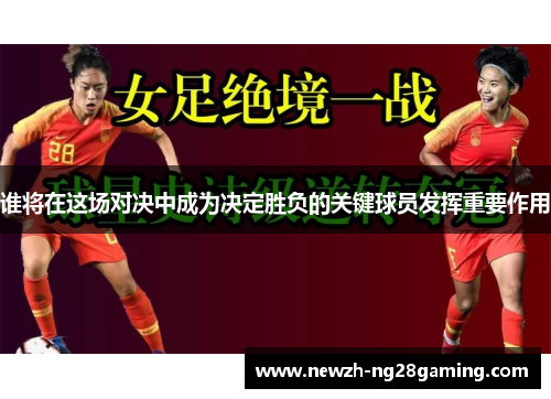 谁将在这场对决中成为决定胜负的关键球员发挥重要作用