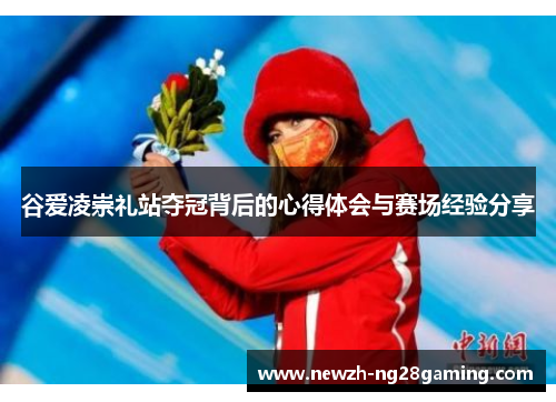谷爱凌崇礼站夺冠背后的心得体会与赛场经验分享