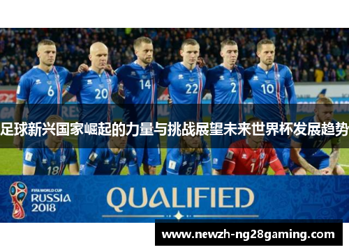 足球新兴国家崛起的力量与挑战展望未来世界杯发展趋势