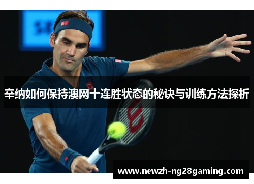 辛纳如何保持澳网十连胜状态的秘诀与训练方法探析