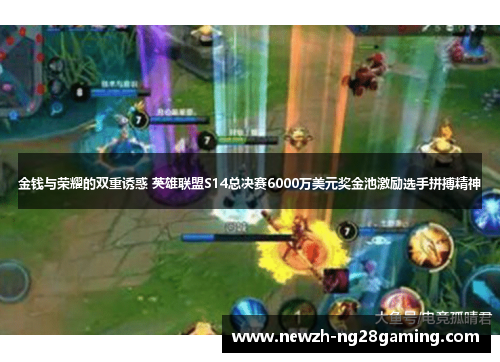 金钱与荣耀的双重诱惑 英雄联盟S14总决赛6000万美元奖金池激励选手拼搏精神