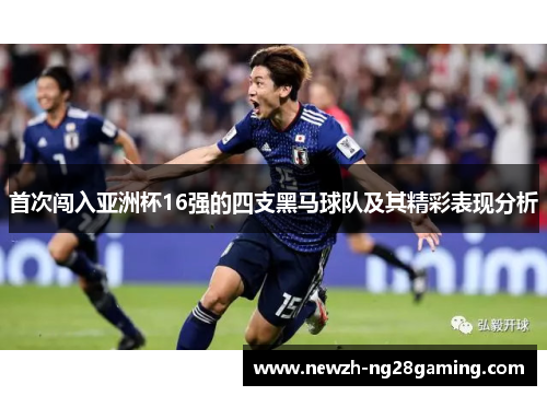 首次闯入亚洲杯16强的四支黑马球队及其精彩表现分析