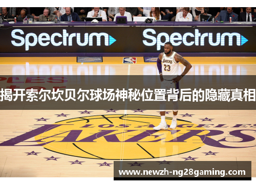 揭开索尔坎贝尔球场神秘位置背后的隐藏真相