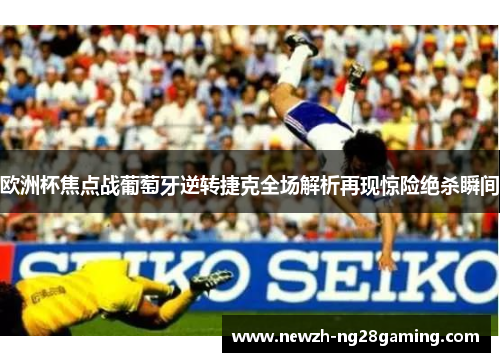 欧洲杯焦点战葡萄牙逆转捷克全场解析再现惊险绝杀瞬间