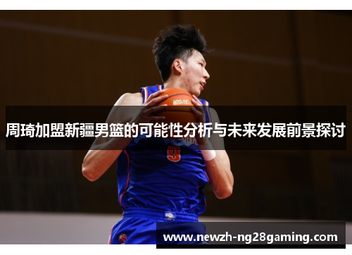 周琦加盟新疆男篮的可能性分析与未来发展前景探讨
