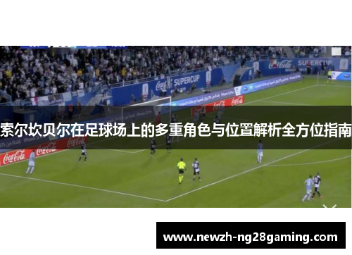 索尔坎贝尔在足球场上的多重角色与位置解析全方位指南