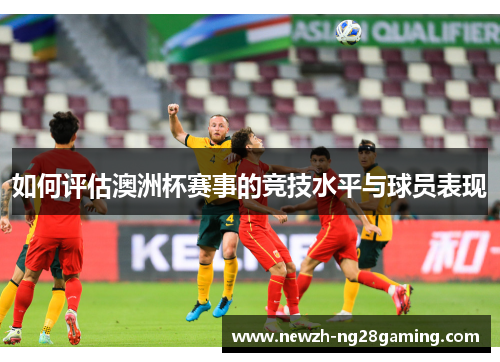 如何评估澳洲杯赛事的竞技水平与球员表现