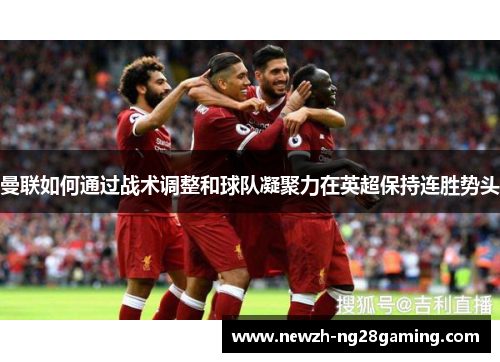 曼联如何通过战术调整和球队凝聚力在英超保持连胜势头