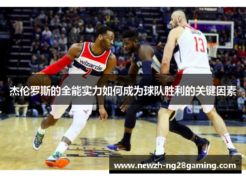 杰伦罗斯的全能实力如何成为球队胜利的关键因素 杰伦罗斯的全能实力如何成为球队胜利的关键因素