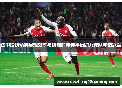 法甲锋线精英展现效率与稳定的完美平衡助力球队冲击冠军