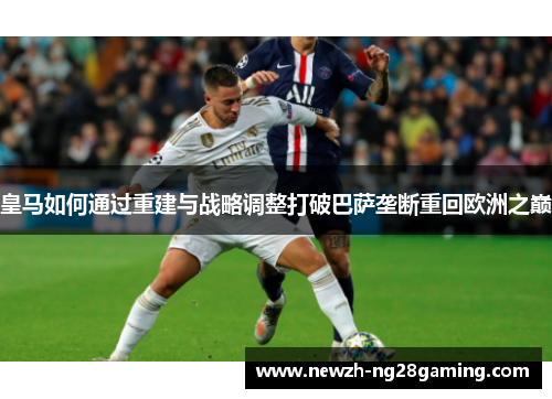 皇马如何通过重建与战略调整打破巴萨垄断重回欧洲之巅
