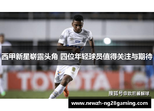 西甲新星崭露头角 四位年轻球员值得关注与期待