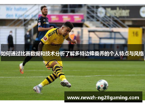 如何通过比赛数据和技术分析了解多特边锋桑乔的个人特点与风格