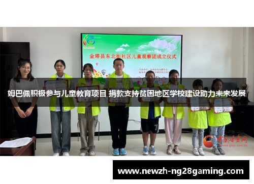 姆巴佩积极参与儿童教育项目 捐款支持贫困地区学校建设助力未来发展