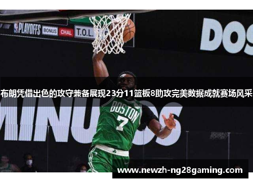布朗凭借出色的攻守兼备展现23分11篮板8助攻完美数据成就赛场风采