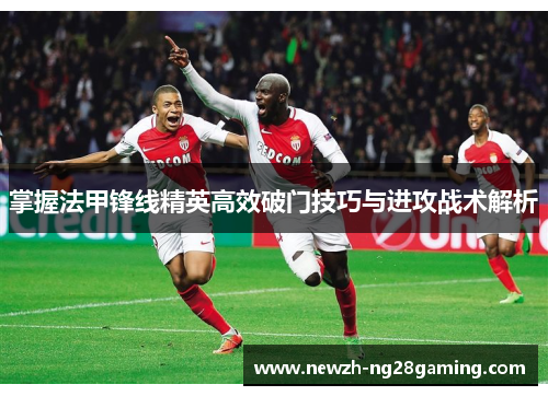 掌握法甲锋线精英高效破门技巧与进攻战术解析