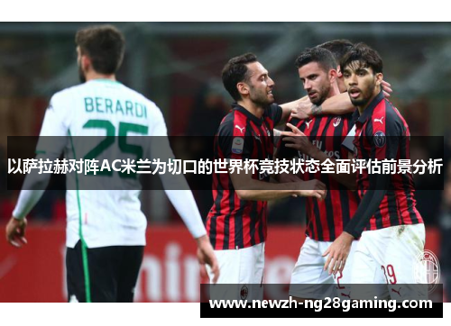 以萨拉赫对阵AC米兰为切口的世界杯竞技状态全面评估前景分析