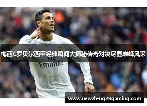 梅西C罗贝尔西甲经典瞬间大揭秘传奇对决尽显巅峰风采