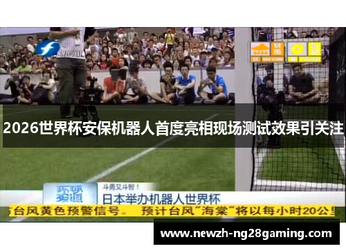 2026世界杯安保机器人首度亮相现场测试效果引关注