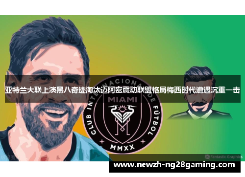 亚特兰大联上演黑八奇迹淘汰迈阿密震动联盟格局梅西时代遭遇沉重一击