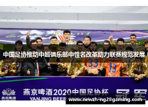 中国足协推动中超俱乐部中性名改革助力联赛规范发展