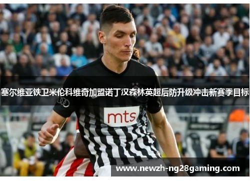 塞尔维亚铁卫米伦科维奇加盟诺丁汉森林英超后防升级冲击新赛季目标
