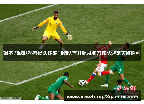 姆本巴欧联杯客场头球破门助队首开纪录助力球队迎来关键胜利