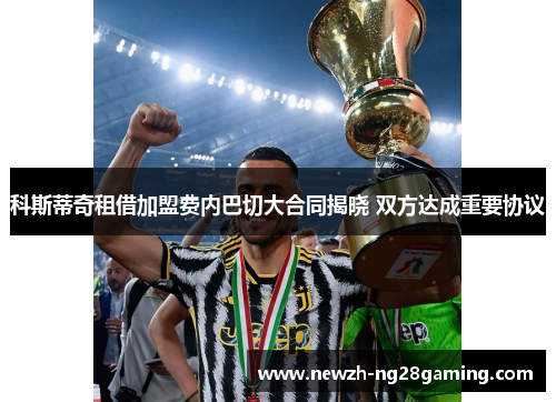 科斯蒂奇租借加盟费内巴切大合同揭晓 双方达成重要协议