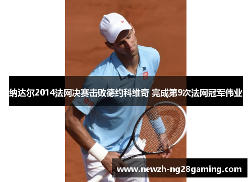 纳达尔2014法网决赛击败德约科维奇 完成第9次法网冠军伟业