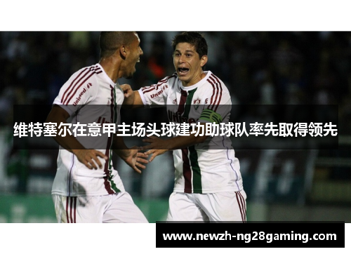 维特塞尔在意甲主场头球建功助球队率先取得领先