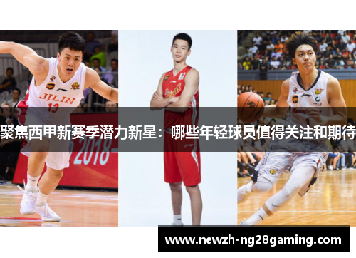 聚焦西甲新赛季潜力新星:哪些年轻球员值得关注和期待 聚焦西甲新赛季潜力新星:哪些年轻球员值得关注和期待