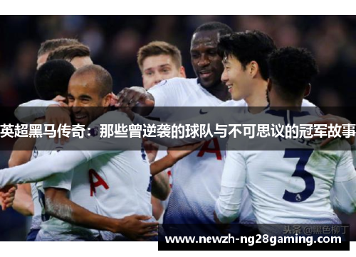 英超黑马传奇：那些曾逆袭的球队与不可思议的冠军故事